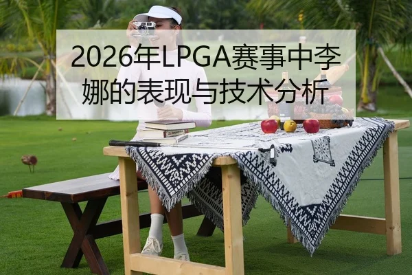2026年LPGA赛事中李娜的表现与技术分析