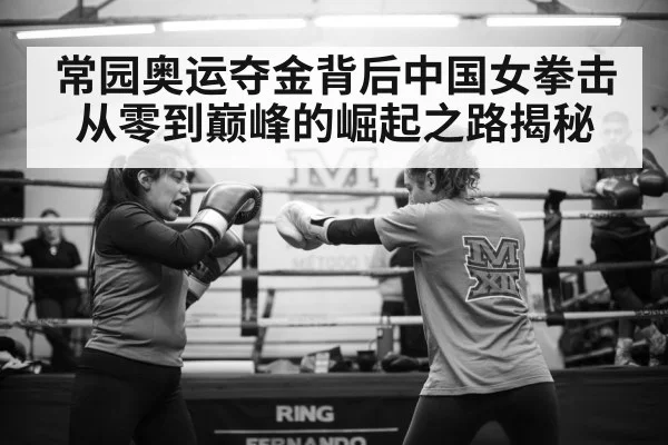 常园奥运夺金背后中国女拳击从零到巅峰的崛起之路揭秘